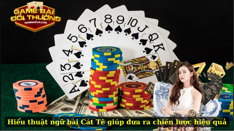 Hiểu các thuật ngữ bài Cát Tê giúp bạn đưa ra chiến lược chơi hiệu quả