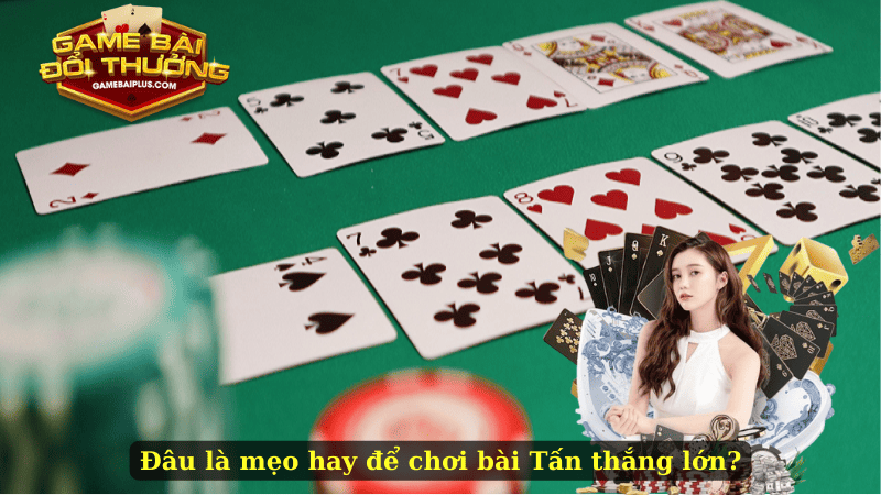 Đâu là mẹo hay để chơi bài Tấn thắng lớn?