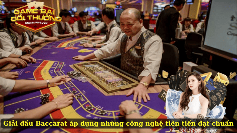 Giải đấu Baccarat áp dụng những công nghệ tiên tiến đạt chuẩn