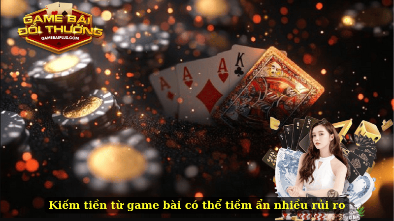 Kiếm tiền từ game bài có thể tiềm ẩn nhiều rủi ro