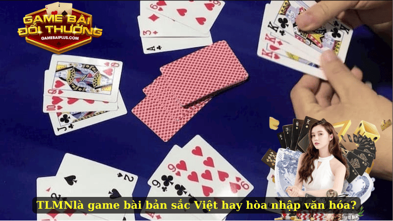 TLMN là game bài bản sắc Việt hay hòa nhập văn hóa?